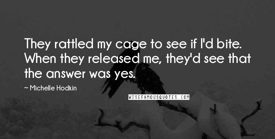 Michelle Hodkin Quotes: They rattled my cage to see if I'd bite. When they released me, they'd see that the answer was yes.