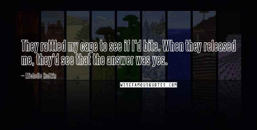 Michelle Hodkin Quotes: They rattled my cage to see if I'd bite. When they released me, they'd see that the answer was yes.