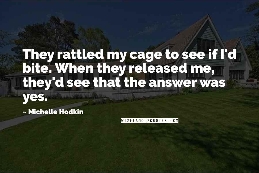 Michelle Hodkin Quotes: They rattled my cage to see if I'd bite. When they released me, they'd see that the answer was yes.