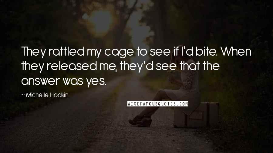 Michelle Hodkin Quotes: They rattled my cage to see if I'd bite. When they released me, they'd see that the answer was yes.