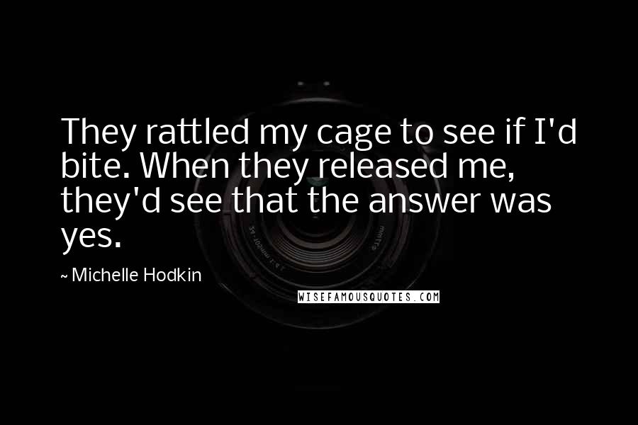 Michelle Hodkin Quotes: They rattled my cage to see if I'd bite. When they released me, they'd see that the answer was yes.