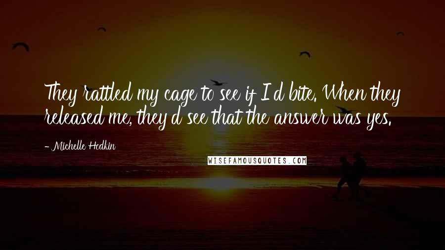 Michelle Hodkin Quotes: They rattled my cage to see if I'd bite. When they released me, they'd see that the answer was yes.