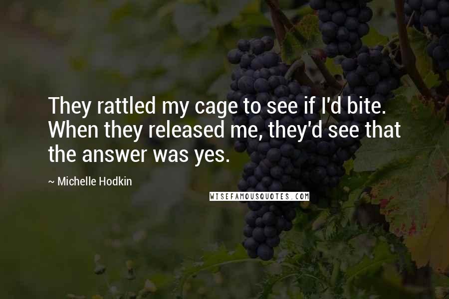 Michelle Hodkin Quotes: They rattled my cage to see if I'd bite. When they released me, they'd see that the answer was yes.