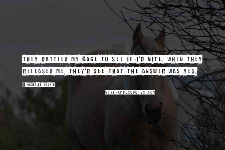 Michelle Hodkin Quotes: They rattled my cage to see if I'd bite. When they released me, they'd see that the answer was yes.