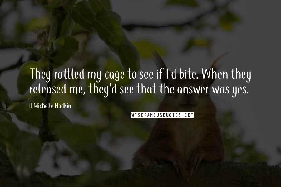 Michelle Hodkin Quotes: They rattled my cage to see if I'd bite. When they released me, they'd see that the answer was yes.