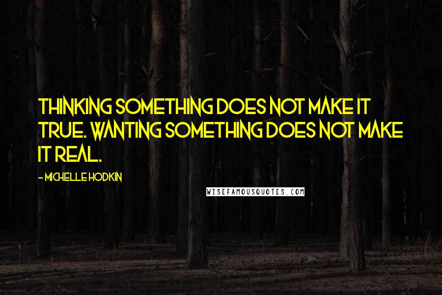 Michelle Hodkin Quotes: Thinking something does not make it true. Wanting something does not make it real.