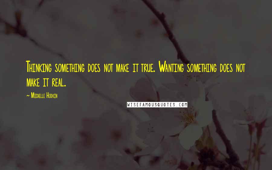 Michelle Hodkin Quotes: Thinking something does not make it true. Wanting something does not make it real.