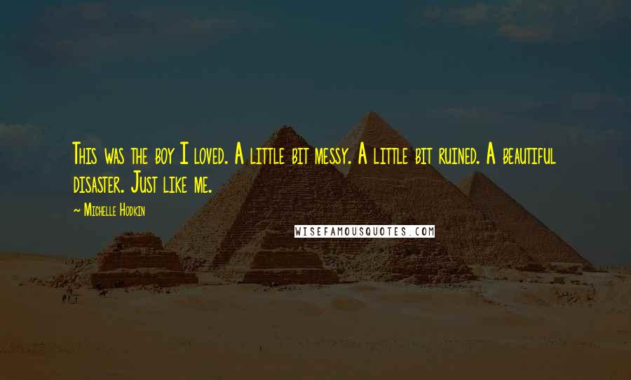 Michelle Hodkin Quotes: This was the boy I loved. A little bit messy. A little bit ruined. A beautiful disaster. Just like me.