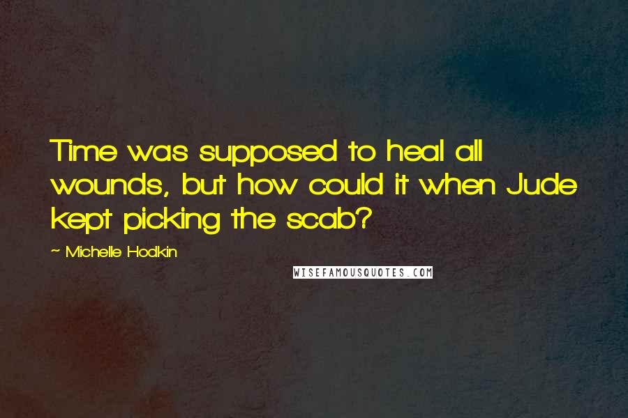 Michelle Hodkin Quotes: Time was supposed to heal all wounds, but how could it when Jude kept picking the scab?