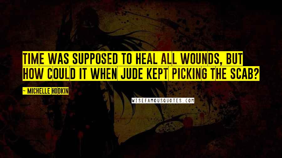 Michelle Hodkin Quotes: Time was supposed to heal all wounds, but how could it when Jude kept picking the scab?