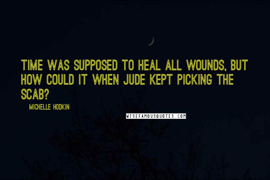 Michelle Hodkin Quotes: Time was supposed to heal all wounds, but how could it when Jude kept picking the scab?