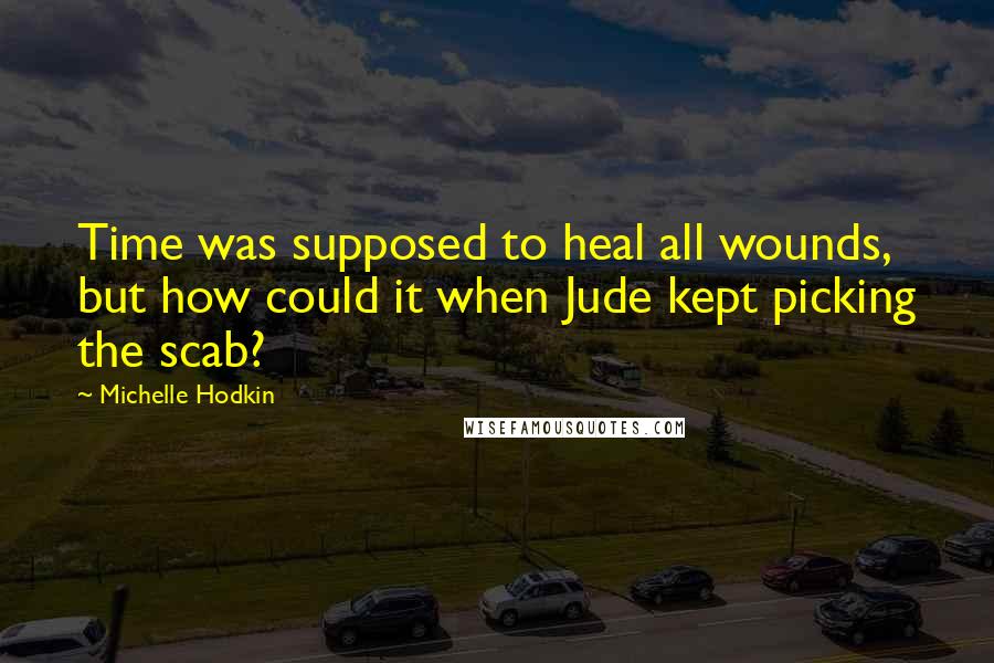 Michelle Hodkin Quotes: Time was supposed to heal all wounds, but how could it when Jude kept picking the scab?