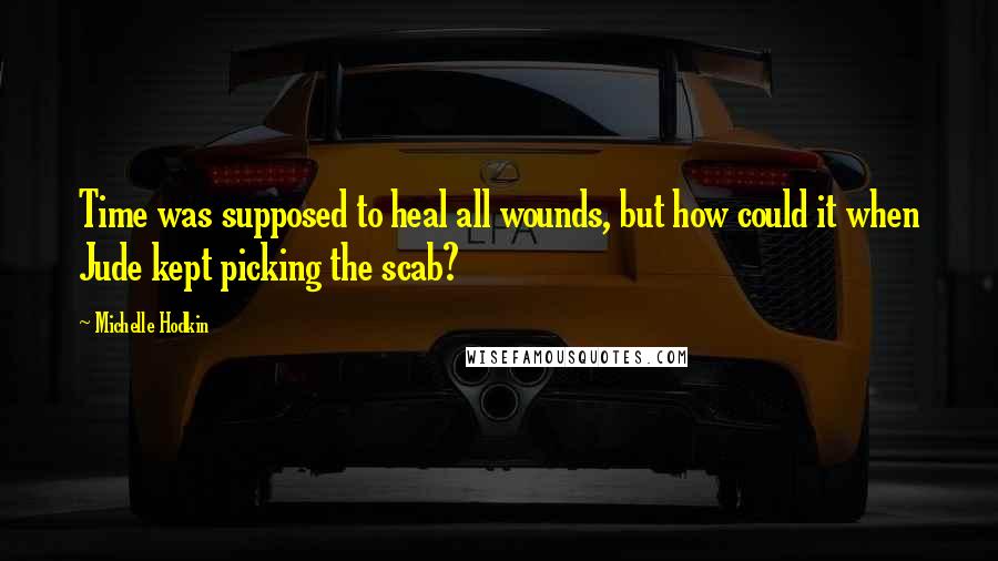 Michelle Hodkin Quotes: Time was supposed to heal all wounds, but how could it when Jude kept picking the scab?