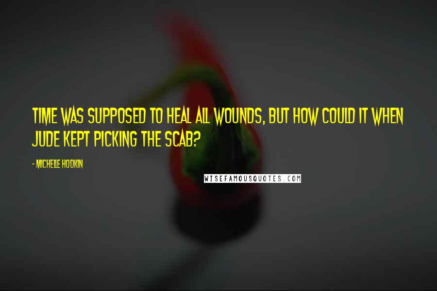 Michelle Hodkin Quotes: Time was supposed to heal all wounds, but how could it when Jude kept picking the scab?