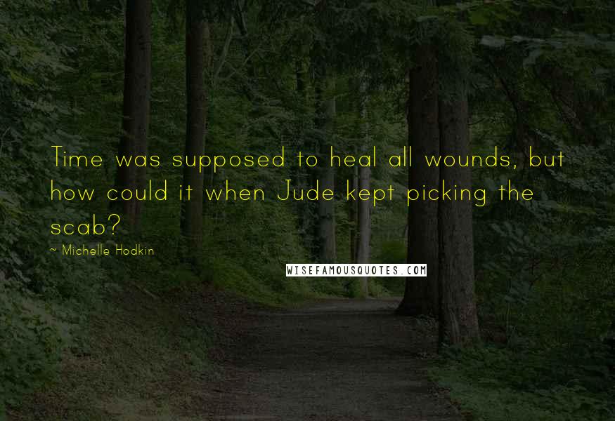 Michelle Hodkin Quotes: Time was supposed to heal all wounds, but how could it when Jude kept picking the scab?