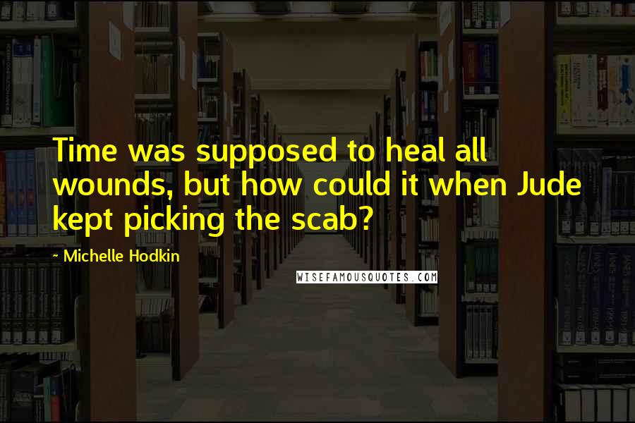 Michelle Hodkin Quotes: Time was supposed to heal all wounds, but how could it when Jude kept picking the scab?