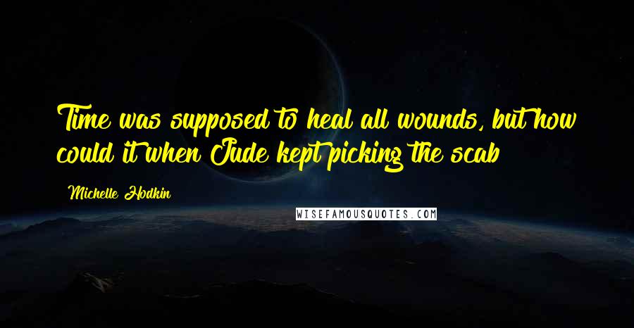 Michelle Hodkin Quotes: Time was supposed to heal all wounds, but how could it when Jude kept picking the scab?