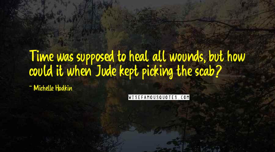 Michelle Hodkin Quotes: Time was supposed to heal all wounds, but how could it when Jude kept picking the scab?