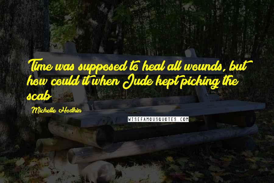 Michelle Hodkin Quotes: Time was supposed to heal all wounds, but how could it when Jude kept picking the scab?