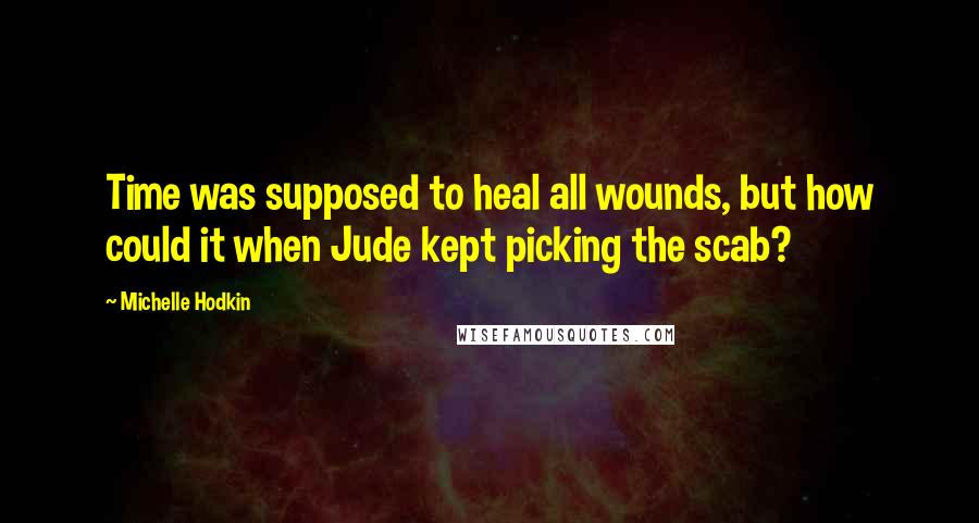 Michelle Hodkin Quotes: Time was supposed to heal all wounds, but how could it when Jude kept picking the scab?