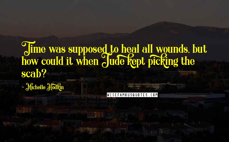 Michelle Hodkin Quotes: Time was supposed to heal all wounds, but how could it when Jude kept picking the scab?