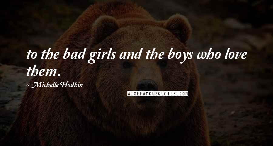 Michelle Hodkin Quotes: to the bad girls and the boys who love them.