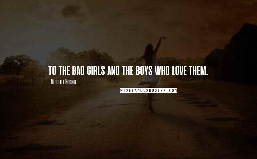 Michelle Hodkin Quotes: to the bad girls and the boys who love them.