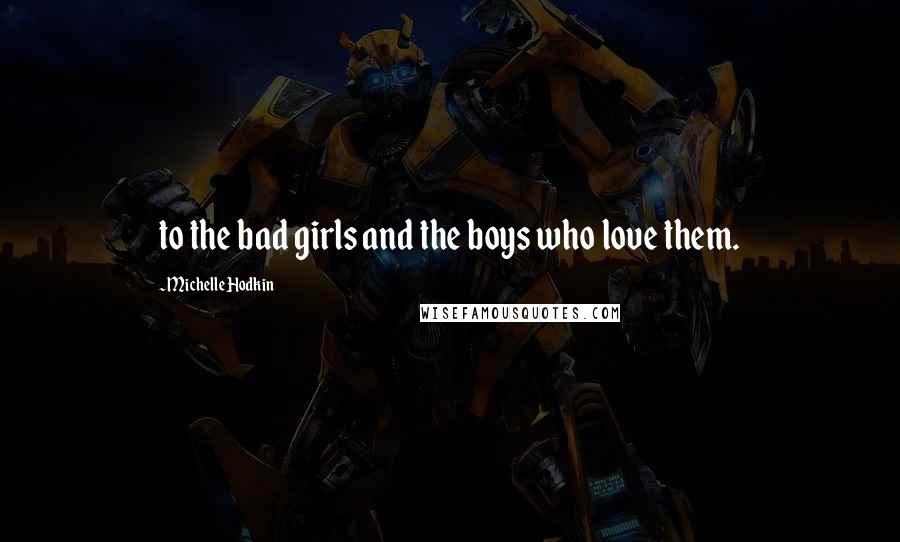 Michelle Hodkin Quotes: to the bad girls and the boys who love them.