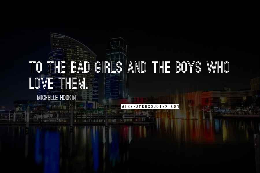 Michelle Hodkin Quotes: to the bad girls and the boys who love them.