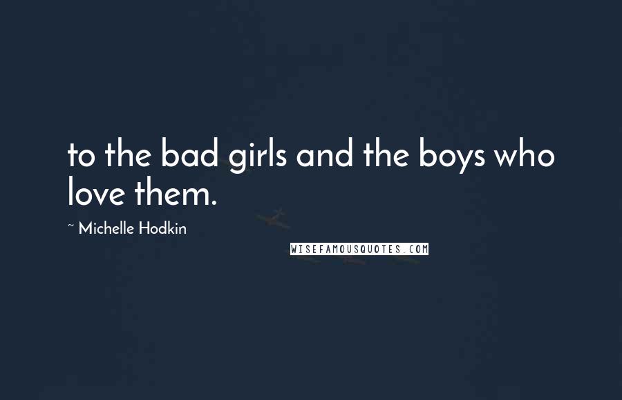 Michelle Hodkin Quotes: to the bad girls and the boys who love them.