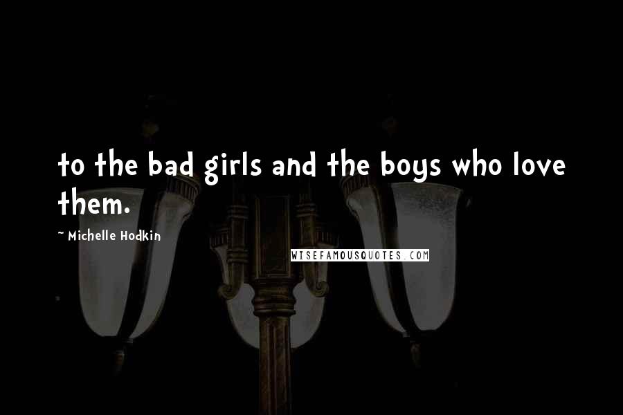 Michelle Hodkin Quotes: to the bad girls and the boys who love them.