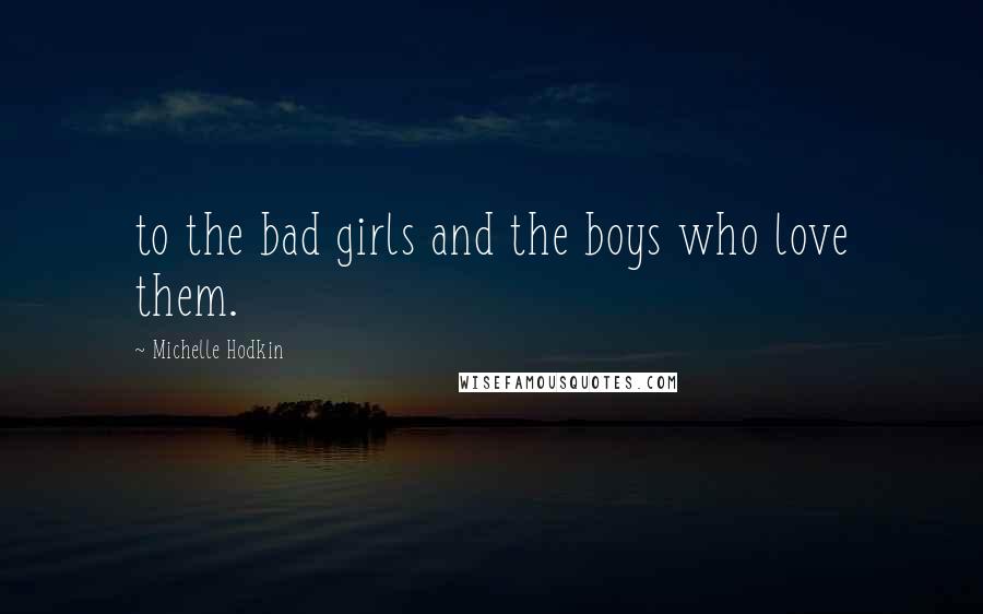 Michelle Hodkin Quotes: to the bad girls and the boys who love them.