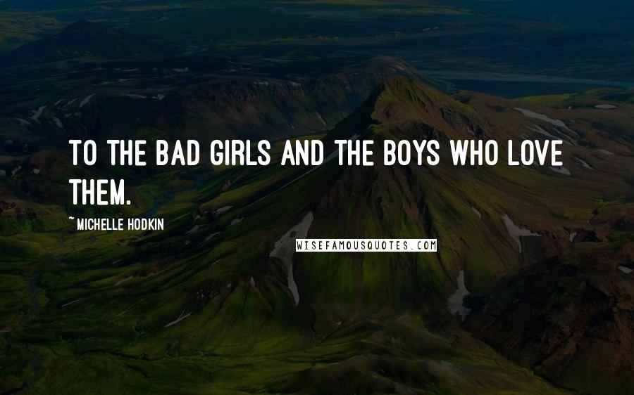 Michelle Hodkin Quotes: to the bad girls and the boys who love them.