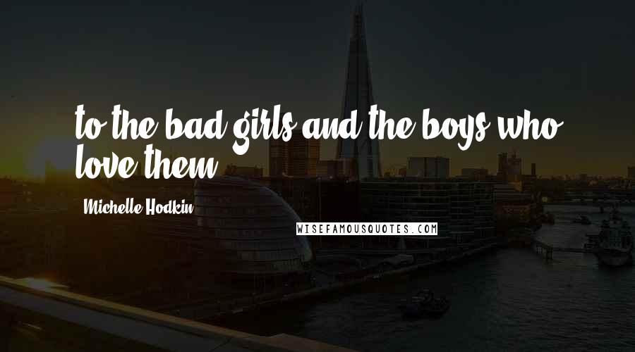 Michelle Hodkin Quotes: to the bad girls and the boys who love them.