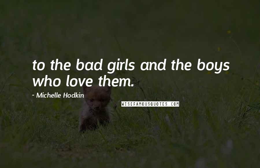 Michelle Hodkin Quotes: to the bad girls and the boys who love them.