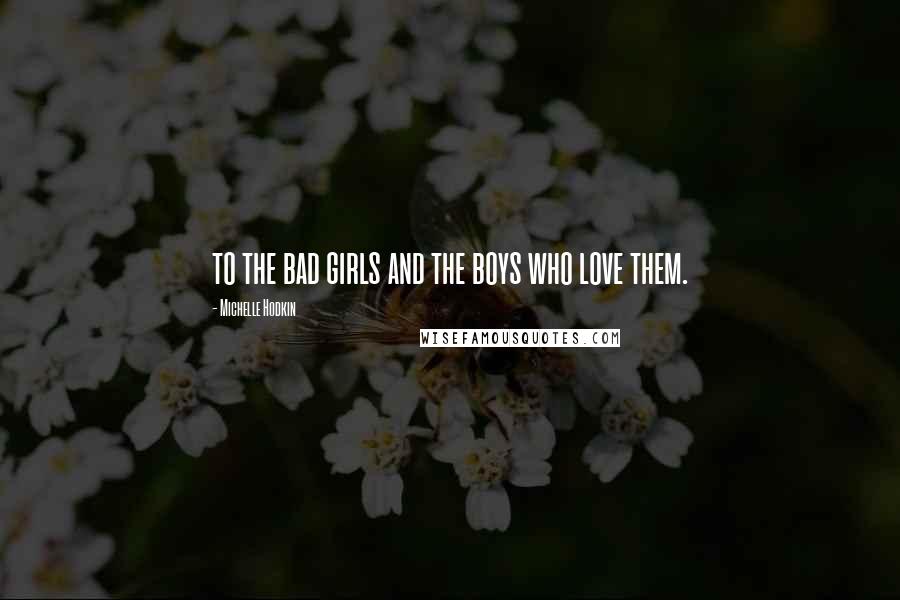 Michelle Hodkin Quotes: to the bad girls and the boys who love them.