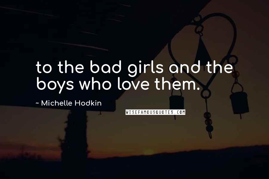 Michelle Hodkin Quotes: to the bad girls and the boys who love them.