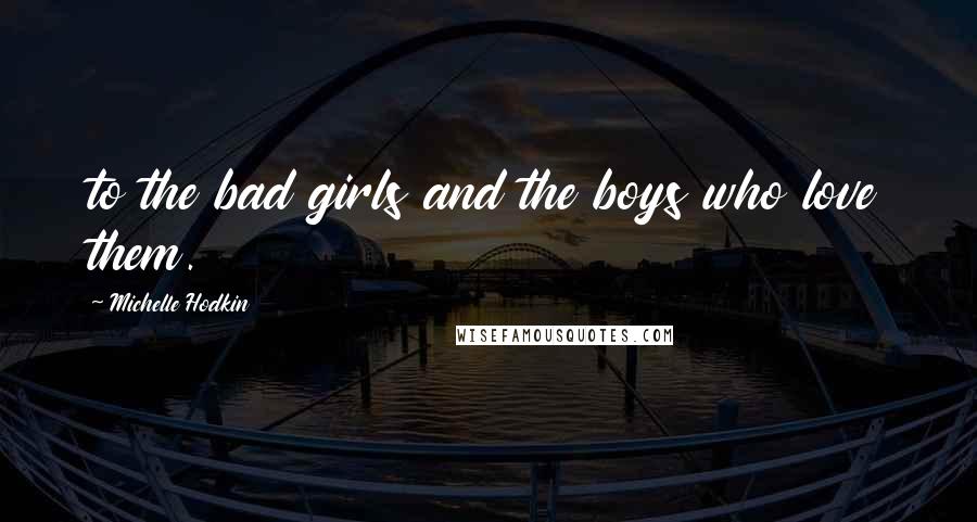 Michelle Hodkin Quotes: to the bad girls and the boys who love them.