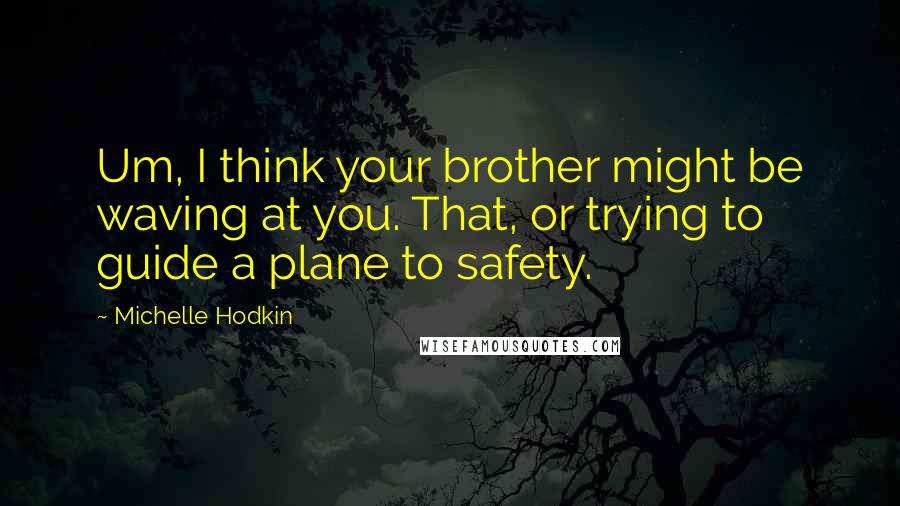 Michelle Hodkin Quotes: Um, I think your brother might be waving at you. That, or trying to guide a plane to safety.