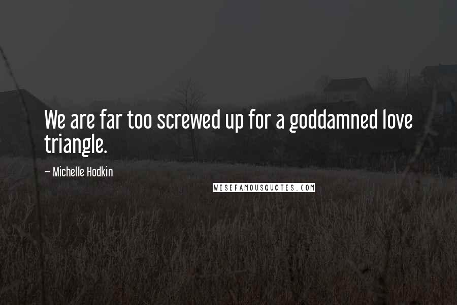 Michelle Hodkin Quotes: We are far too screwed up for a goddamned love triangle.