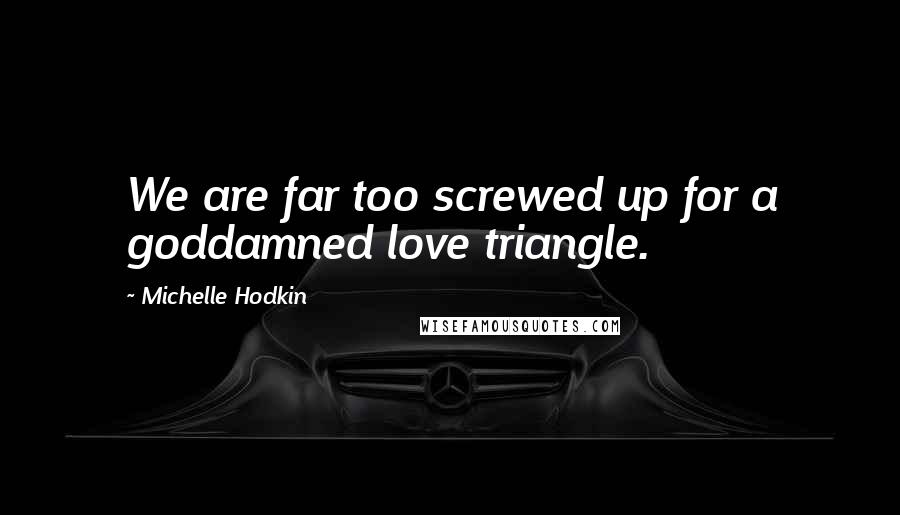 Michelle Hodkin Quotes: We are far too screwed up for a goddamned love triangle.