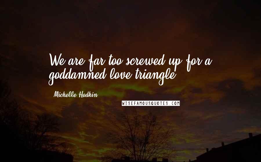 Michelle Hodkin Quotes: We are far too screwed up for a goddamned love triangle.