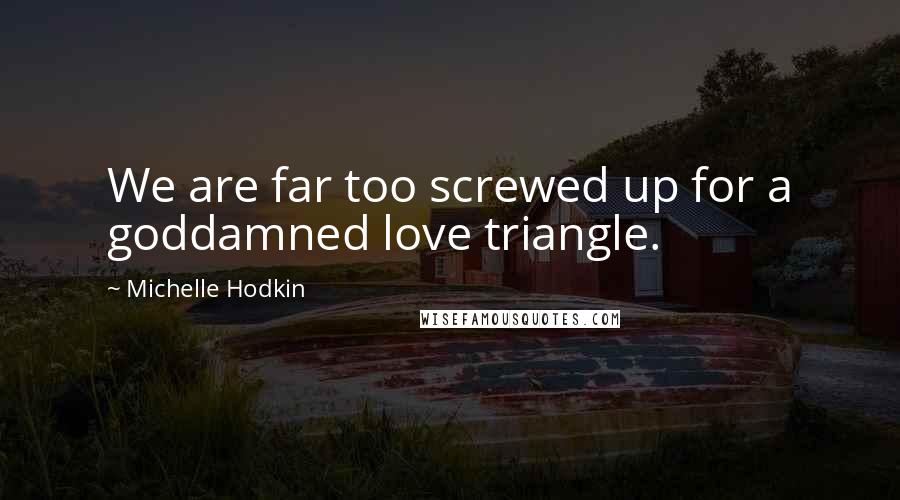 Michelle Hodkin Quotes: We are far too screwed up for a goddamned love triangle.