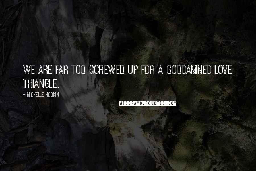 Michelle Hodkin Quotes: We are far too screwed up for a goddamned love triangle.