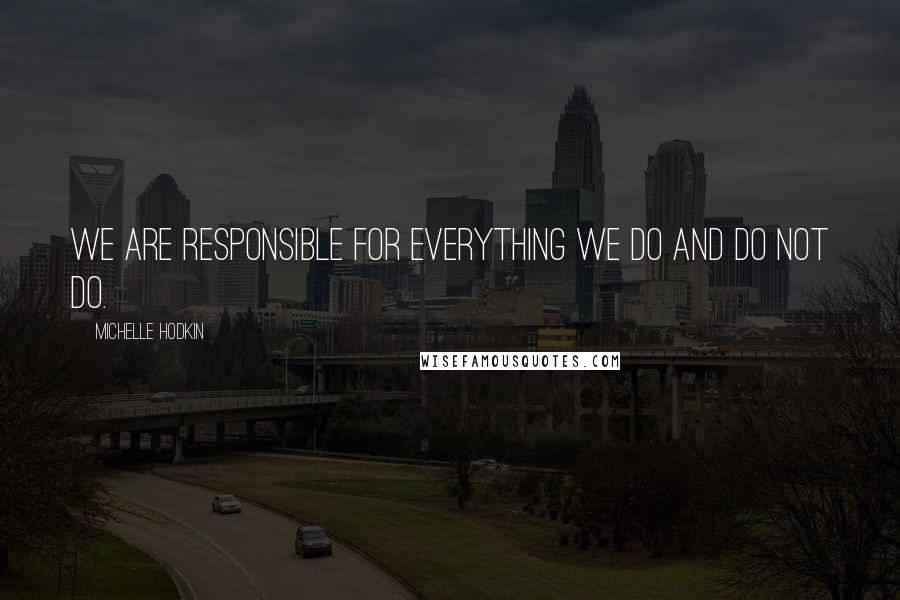 Michelle Hodkin Quotes: We are responsible for everything we do and do not do.