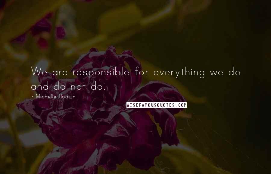 Michelle Hodkin Quotes: We are responsible for everything we do and do not do.