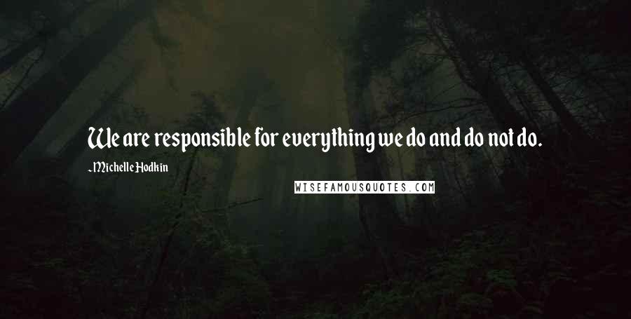 Michelle Hodkin Quotes: We are responsible for everything we do and do not do.