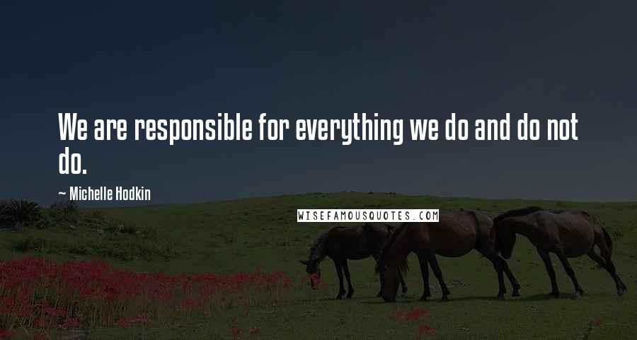 Michelle Hodkin Quotes: We are responsible for everything we do and do not do.