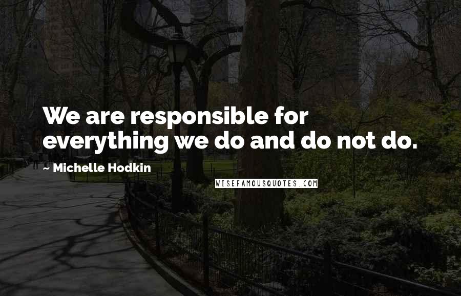 Michelle Hodkin Quotes: We are responsible for everything we do and do not do.