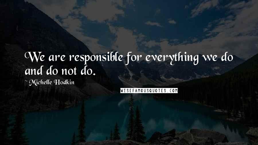 Michelle Hodkin Quotes: We are responsible for everything we do and do not do.